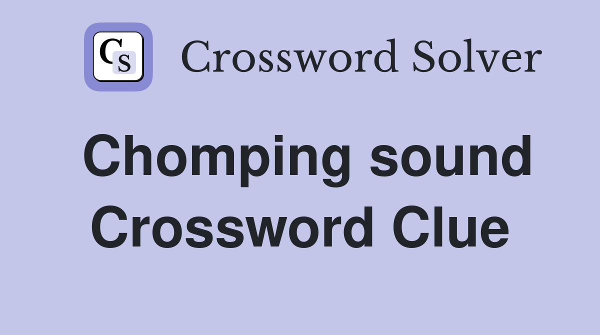 Chomping sound Crossword Clue