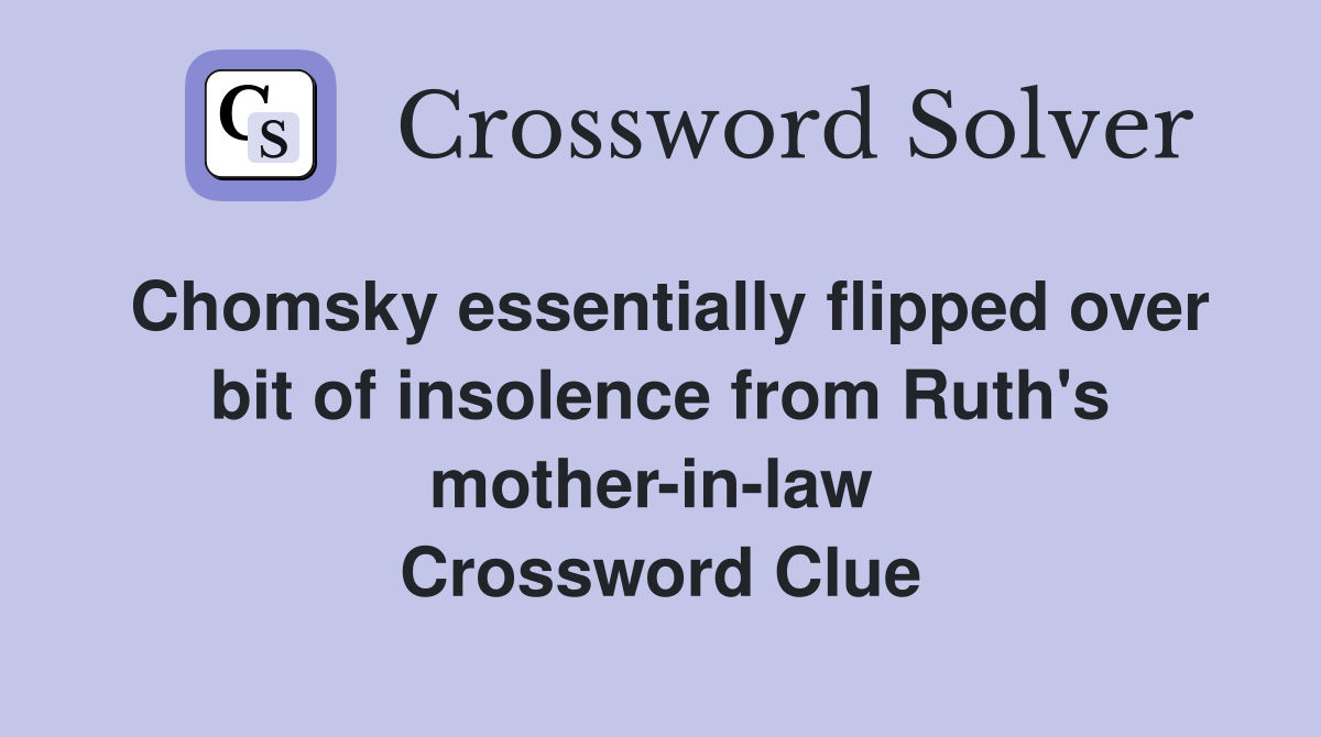 Chomsky essentially flipped over bit of insolence from Ruth's mother-in-law  Crossword Clue