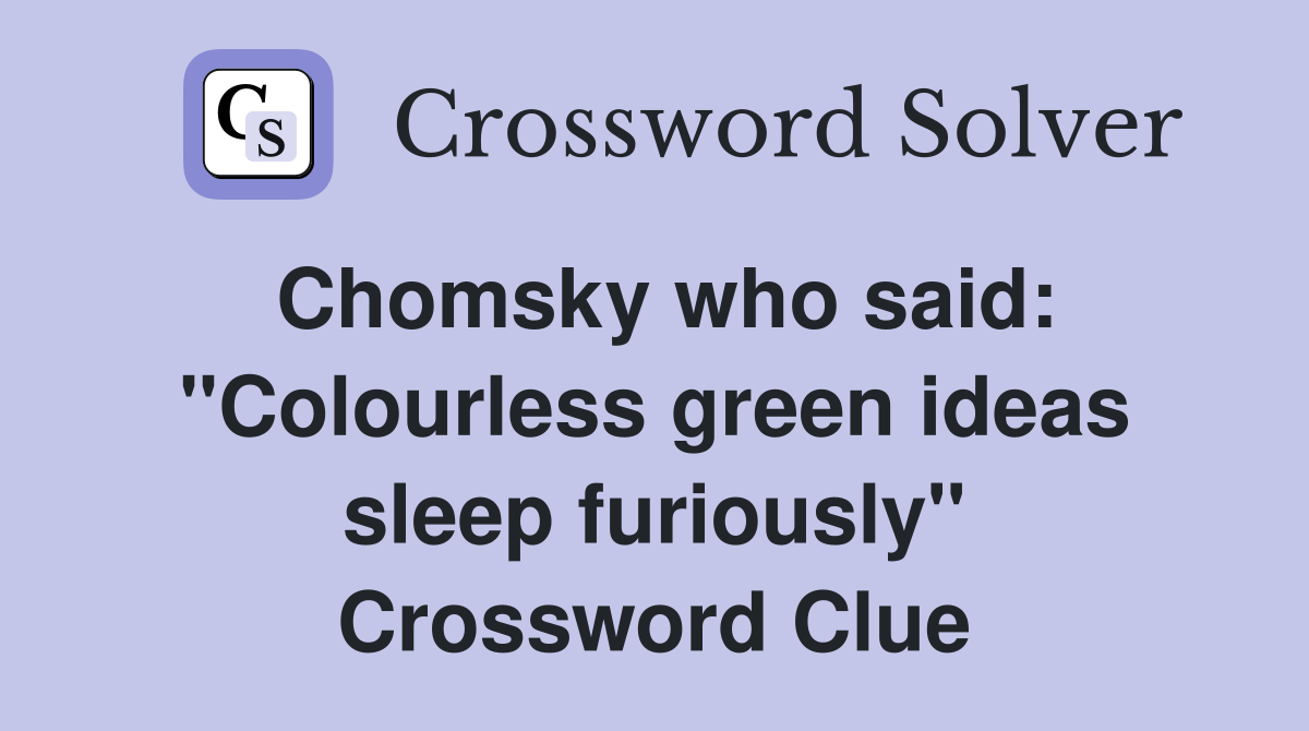 Chomsky who said: "Colourless green ideas sleep furiously" Crossword Clue