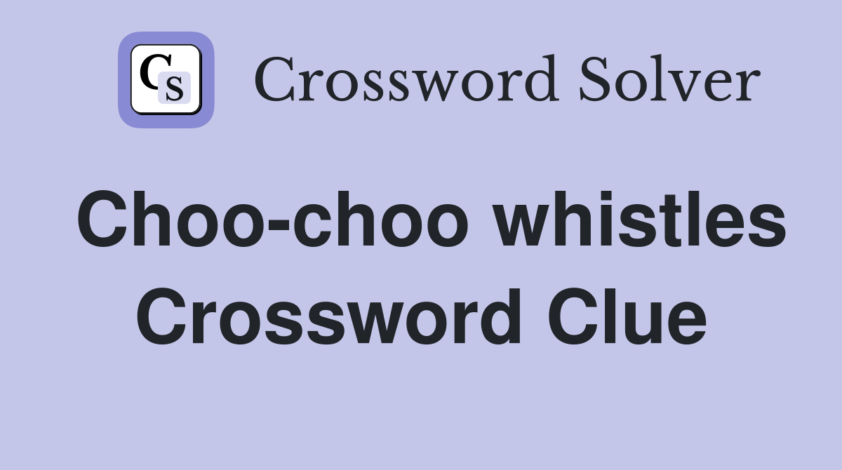 Choo-choo whistles Crossword Clue