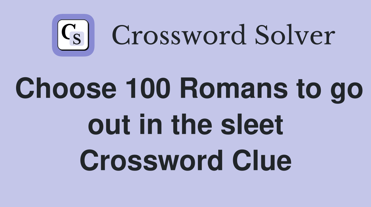 Choose 100 Romans to go out in the sleet Crossword Clue