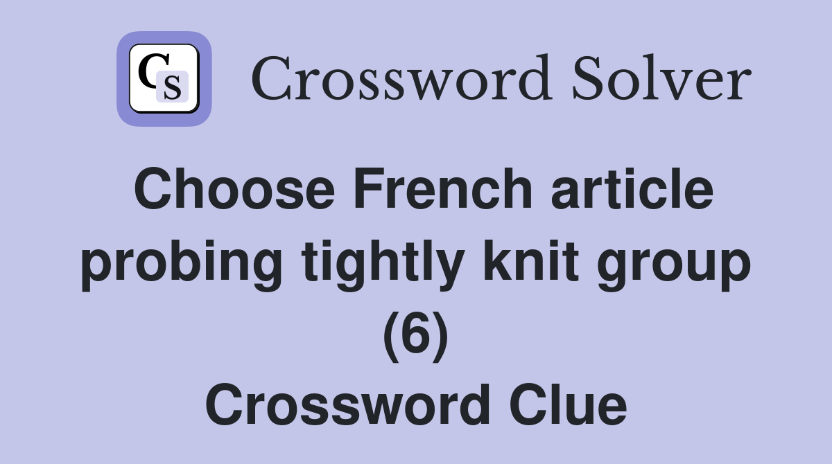 Choose French article probing tightly knit group (6) Crossword Clue