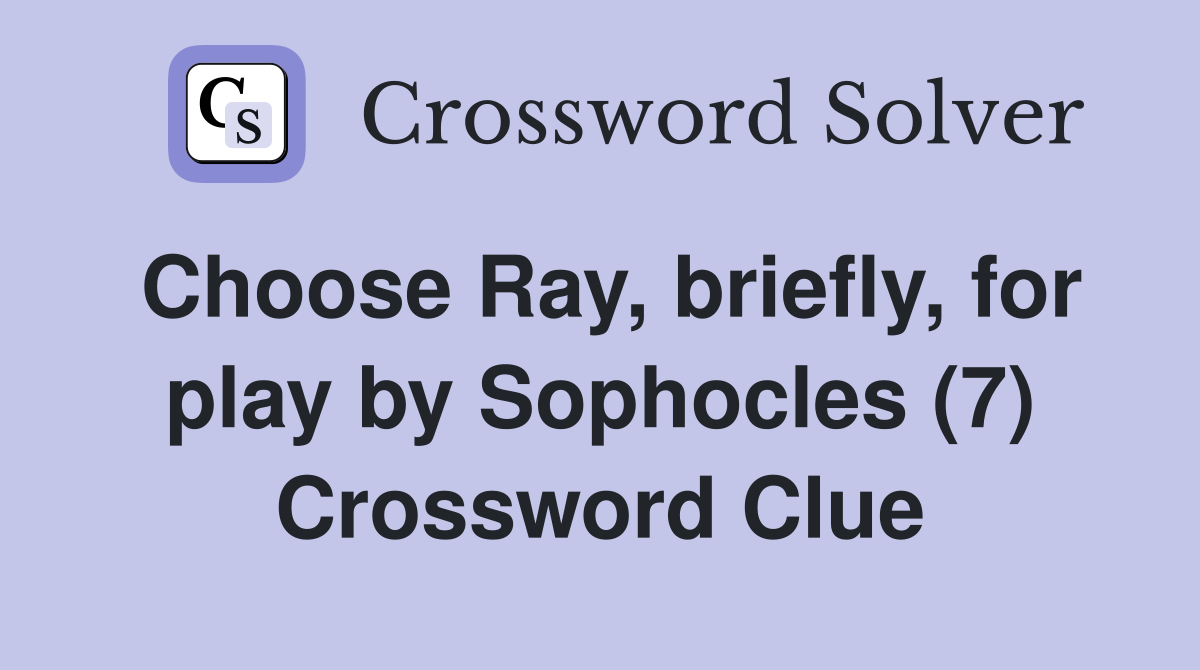 Choose Ray, briefly, for play by Sophocles (7) Crossword Clue