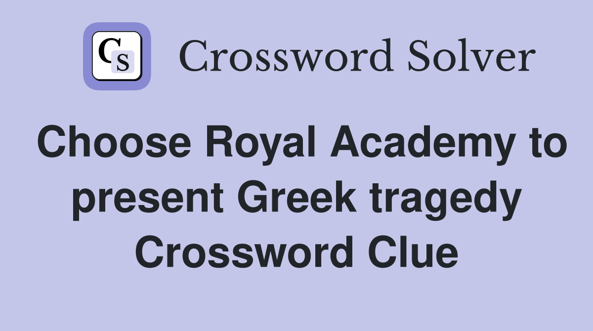 Choose Royal Academy to present Greek tragedy Crossword Clue