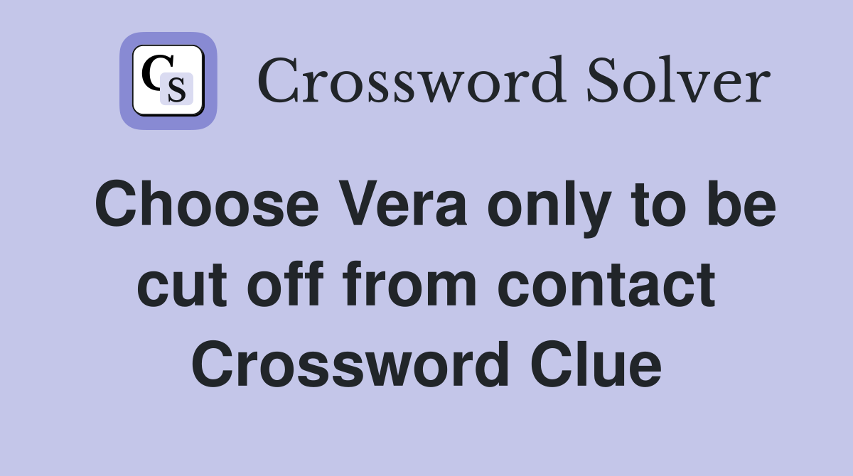 Choose Vera only to be cut off from contact Crossword Clue
