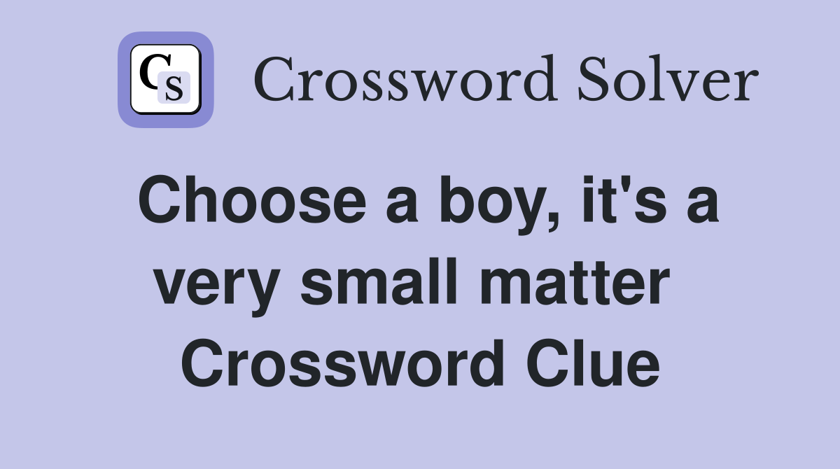 Choose a boy, it's a very small matter  Crossword Clue