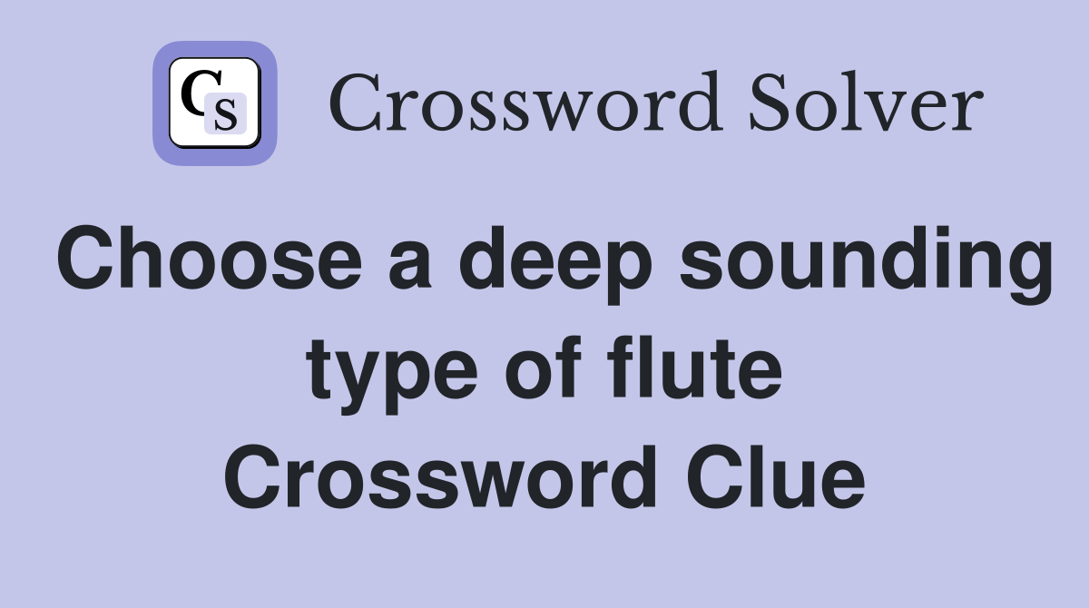 Choose a deep sounding type of flute Crossword Clue