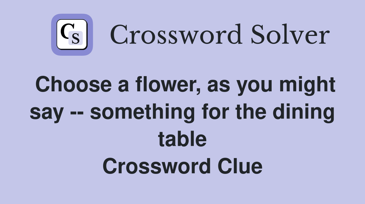 Choose a flower, as you might say -- something for the dining table Crossword Clue