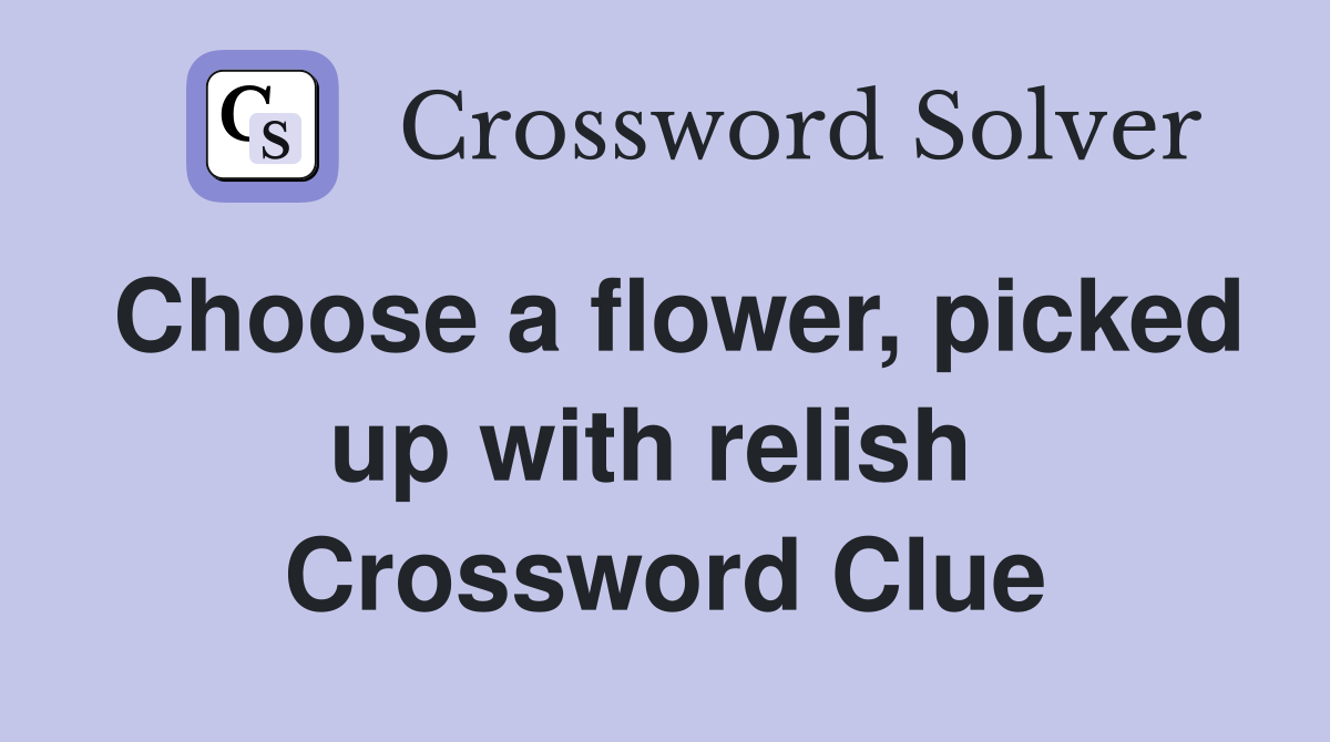 Choose a flower, picked up with relish  Crossword Clue