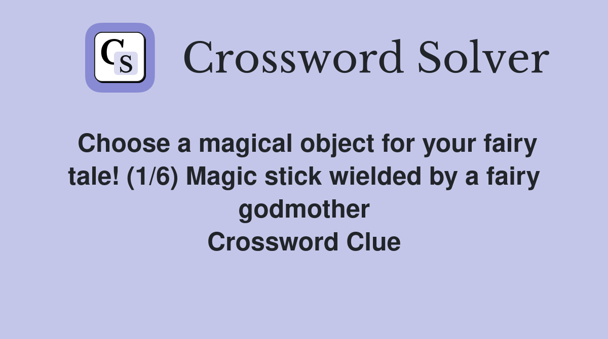 Choose a magical object for your fairy tale! (1/6) Magic stick wielded by a fairy godmother Crossword Clue