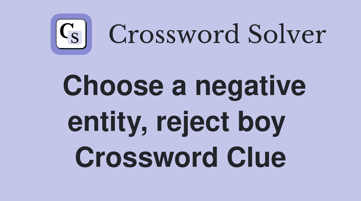 Choose a negative entity, reject boy  Crossword Clue