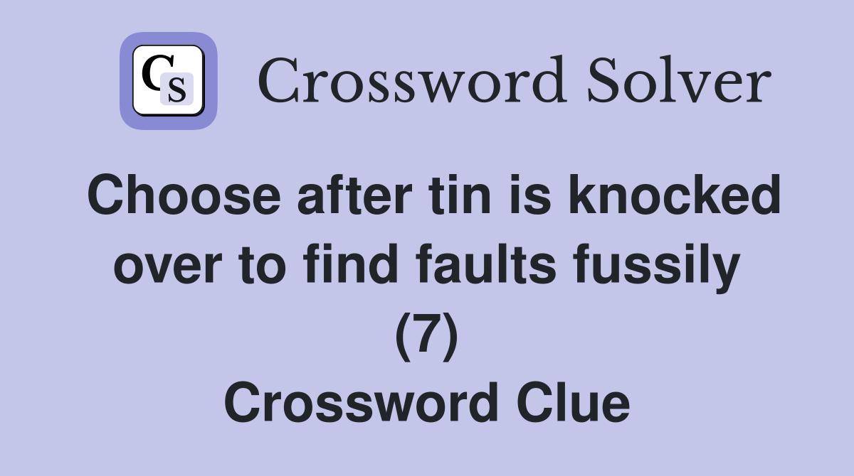 Choose after tin is knocked over to find faults fussily (7) Crossword Clue