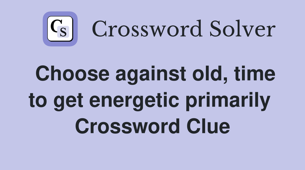 Choose against old, time to get energetic primarily  Crossword Clue