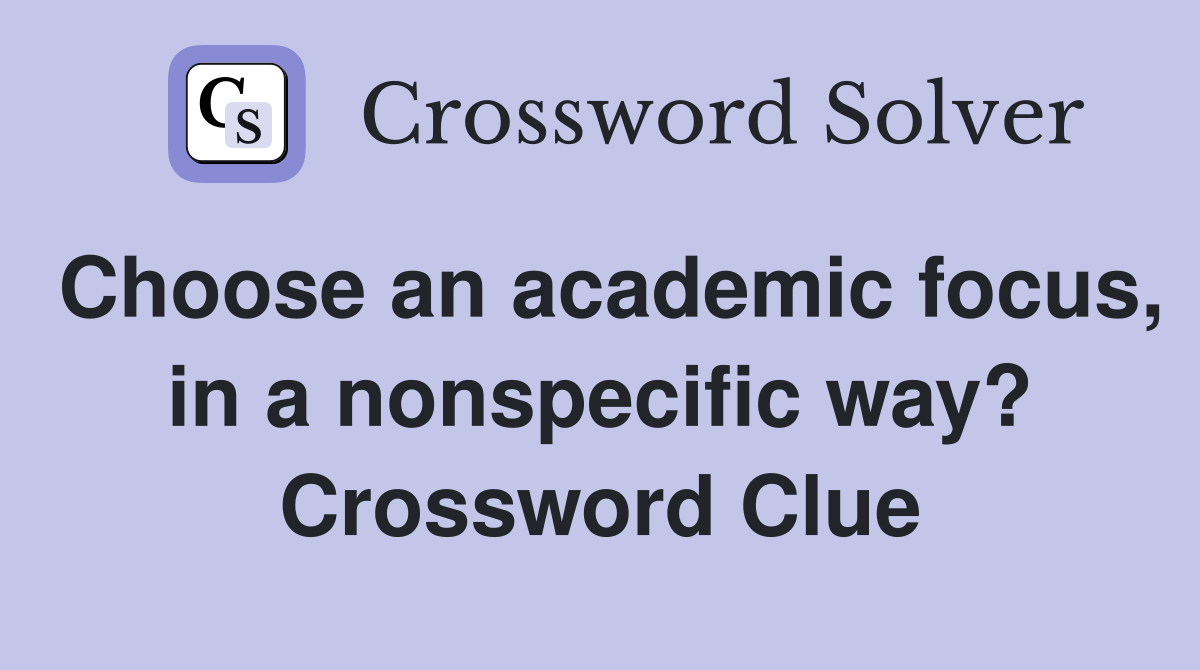 Choose an academic focus, in a nonspecific way? Crossword Clue