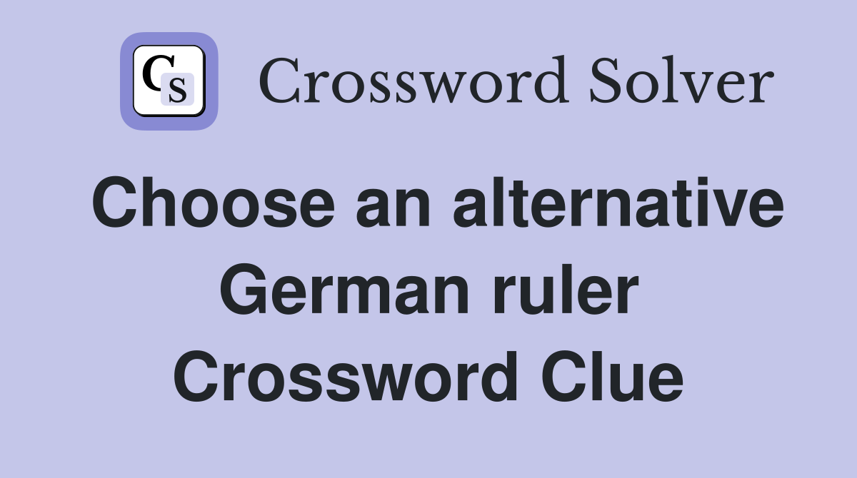 Choose an alternative German ruler Crossword Clue