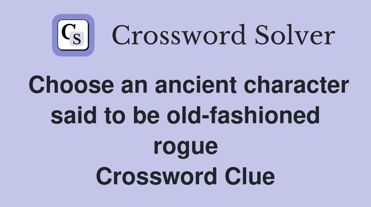 Choose an ancient character said to be old-fashioned rogue Crossword Clue