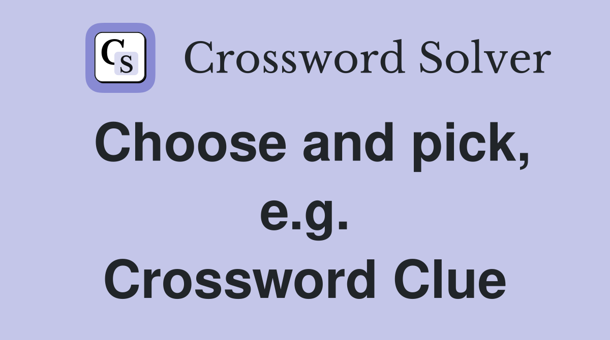 Choose and pick, e.g. Crossword Clue