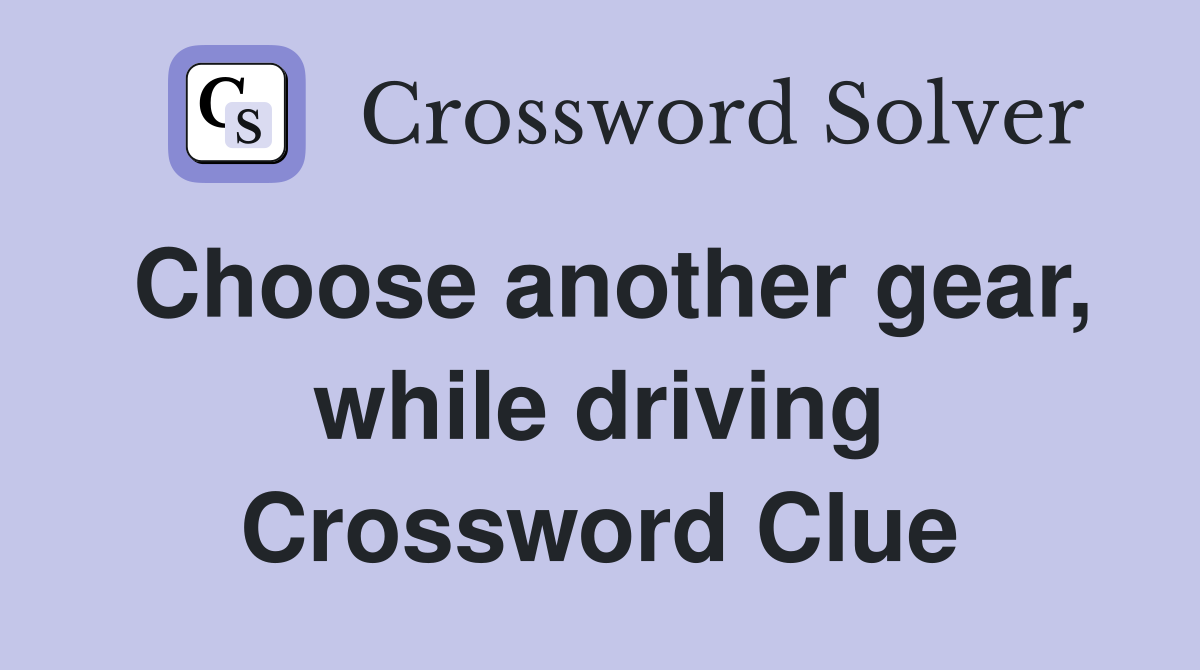 Choose another gear, while driving Crossword Clue