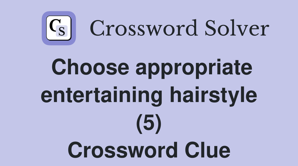Choose appropriate entertaining hairstyle (5) Crossword Clue