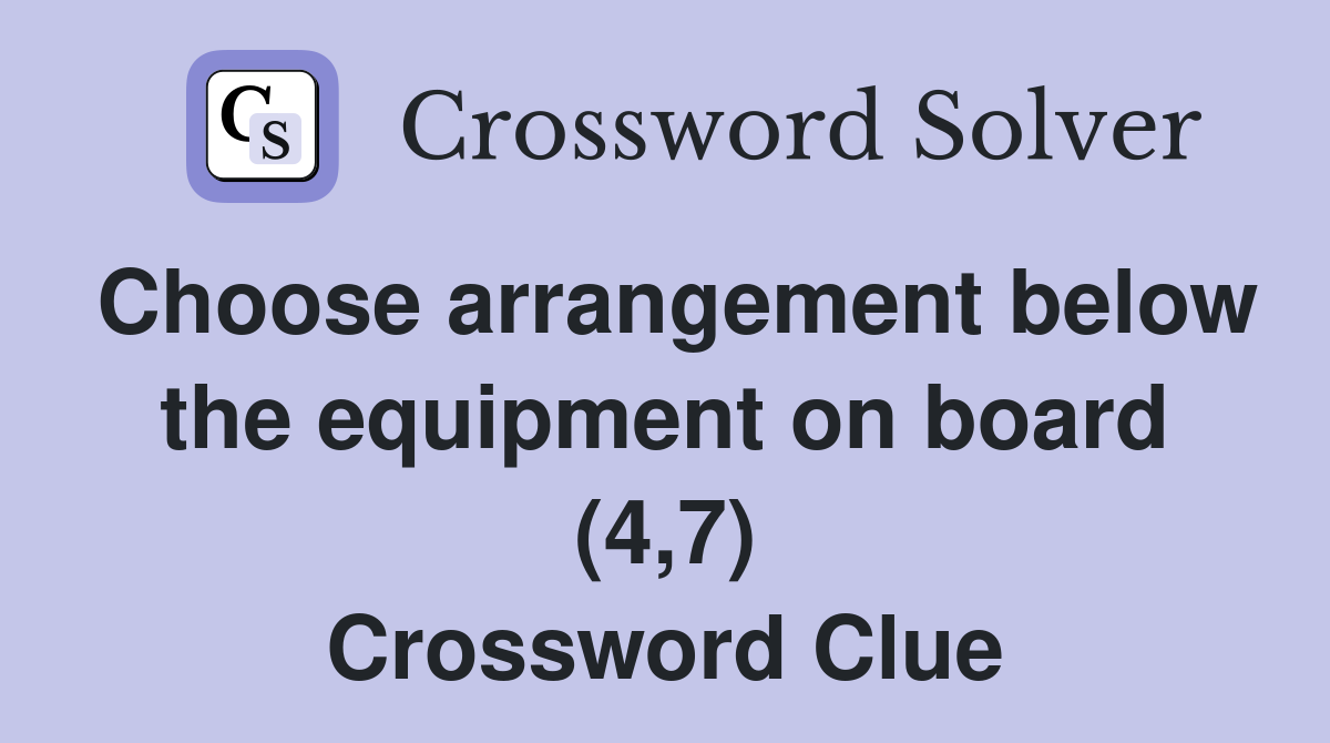 Choose arrangement below the equipment on board (4,7) Crossword Clue
