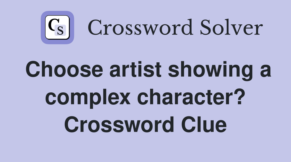 Choose artist showing a complex character? Crossword Clue