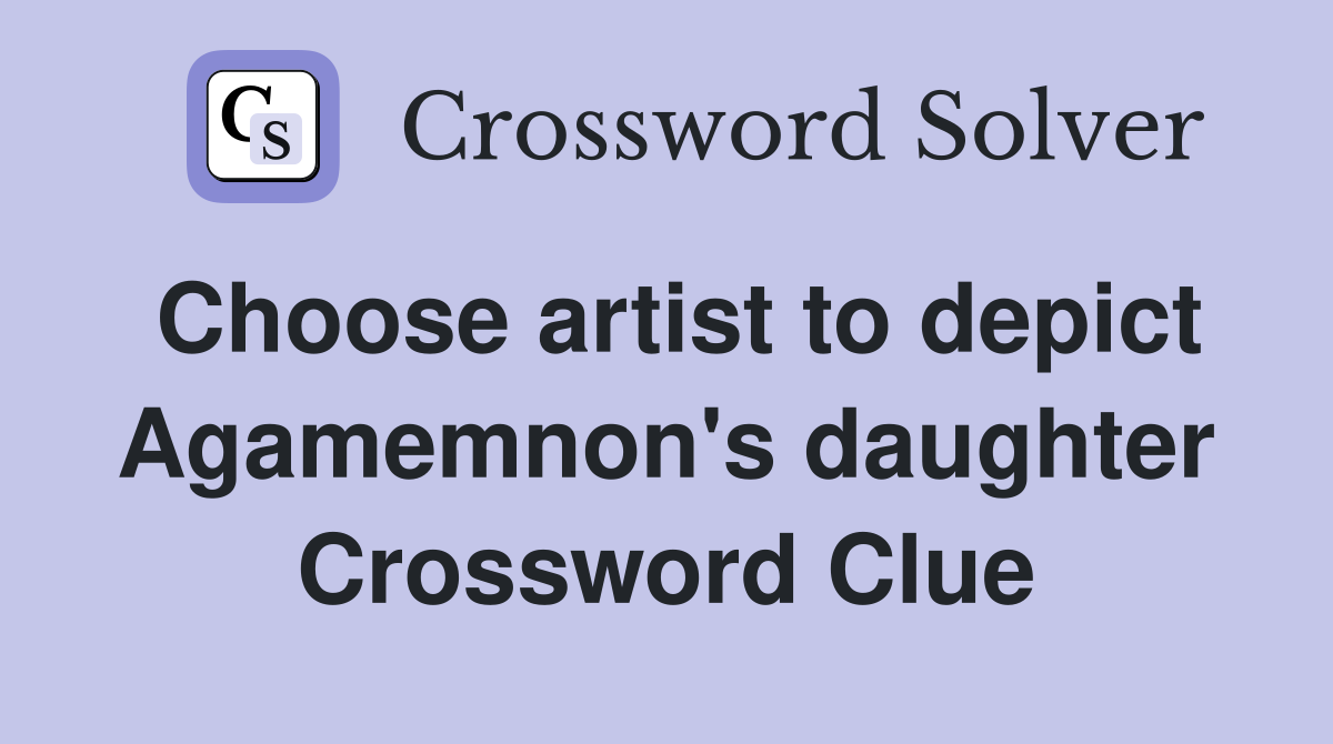 Choose artist to depict Agamemnon's daughter Crossword Clue