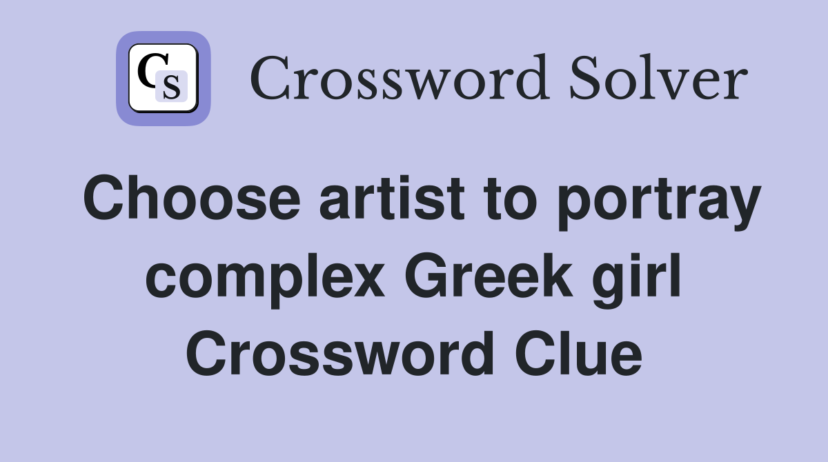 Choose artist to portray complex Greek girl Crossword Clue