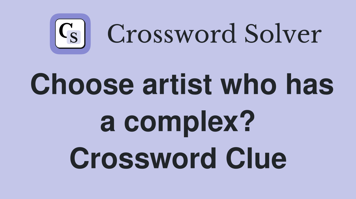Choose artist who has a complex? Crossword Clue