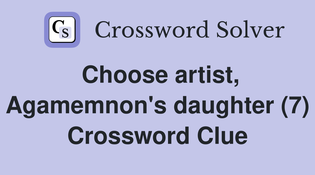 Choose artist, Agamemnon's daughter (7) Crossword Clue