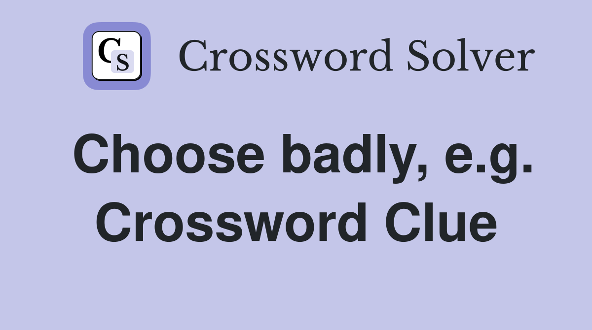 Choose badly, e.g. Crossword Clue