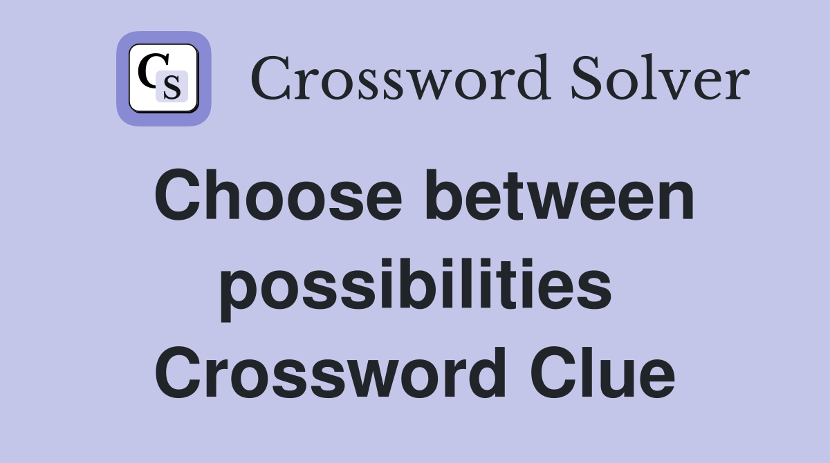Choose between possibilities Crossword Clue