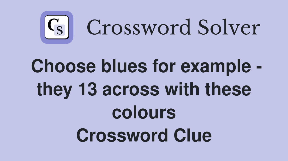 Choose blues for example - they 13 across with these colours Crossword Clue