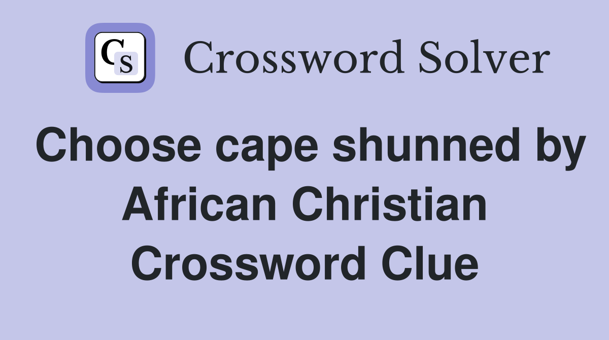 Choose cape shunned by African Christian Crossword Clue