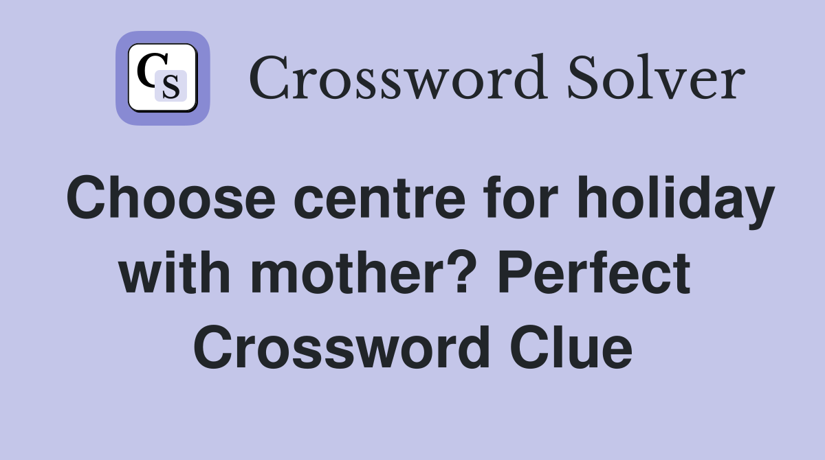 Choose centre for holiday with mother? Perfect  Crossword Clue