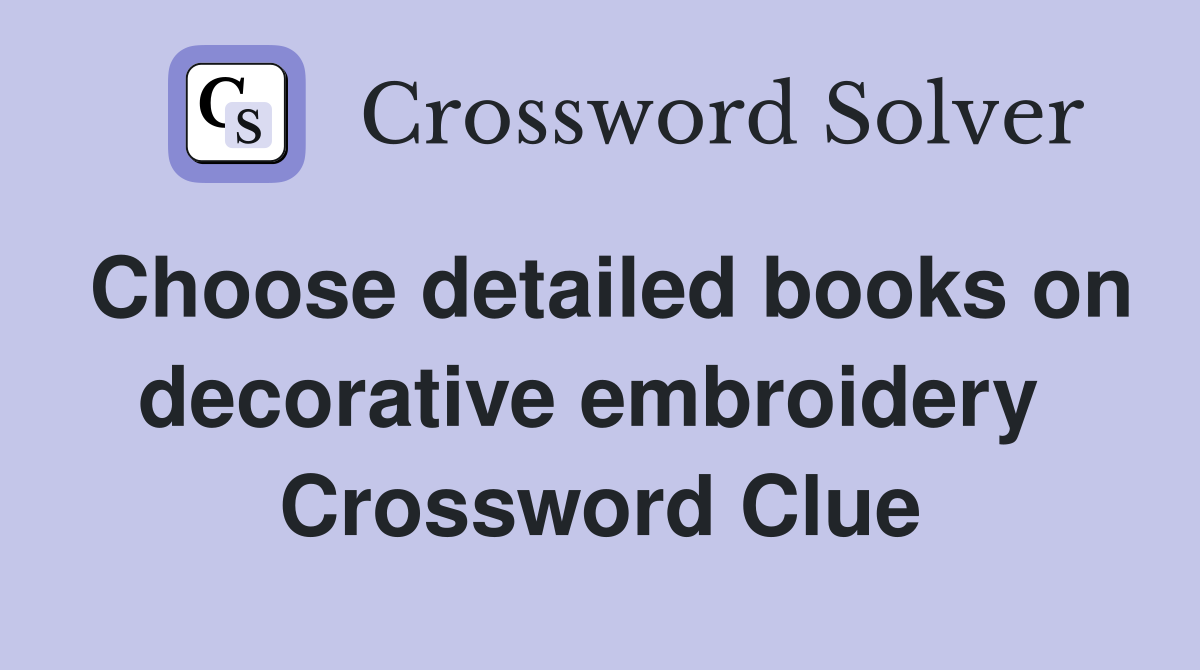 Choose detailed books on decorative embroidery  Crossword Clue