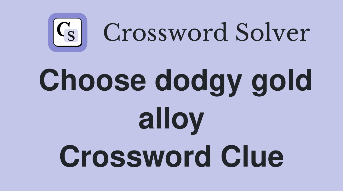 Choose dodgy gold alloy Crossword Clue