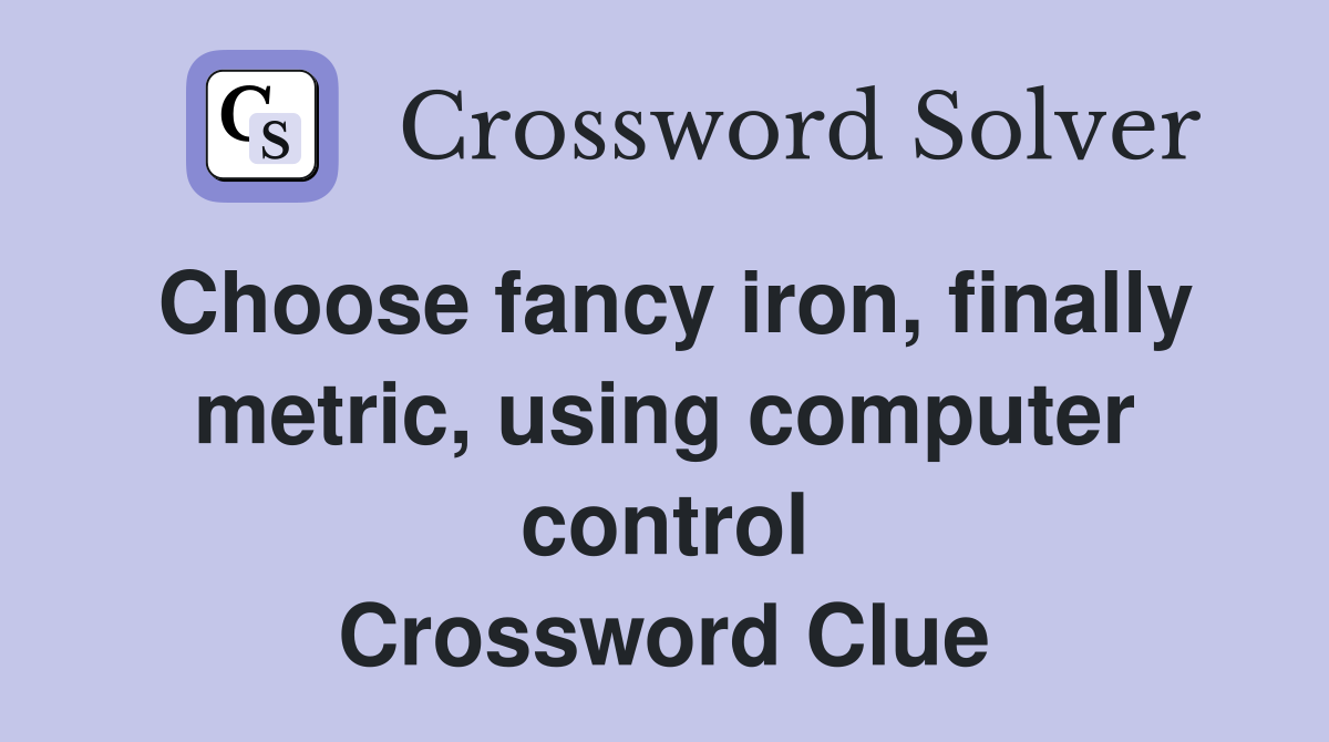 Choose fancy iron, finally metric, using computer control Crossword Clue