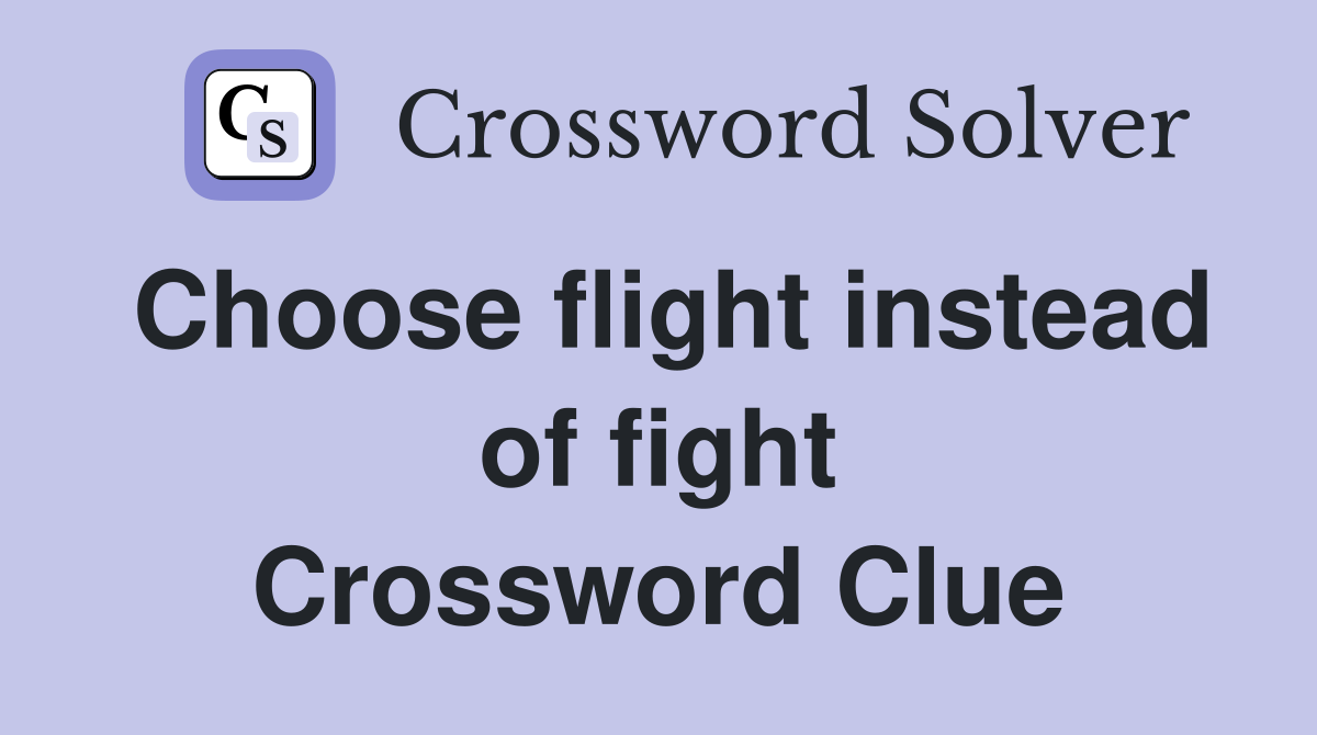 Choose flight instead of fight Crossword Clue