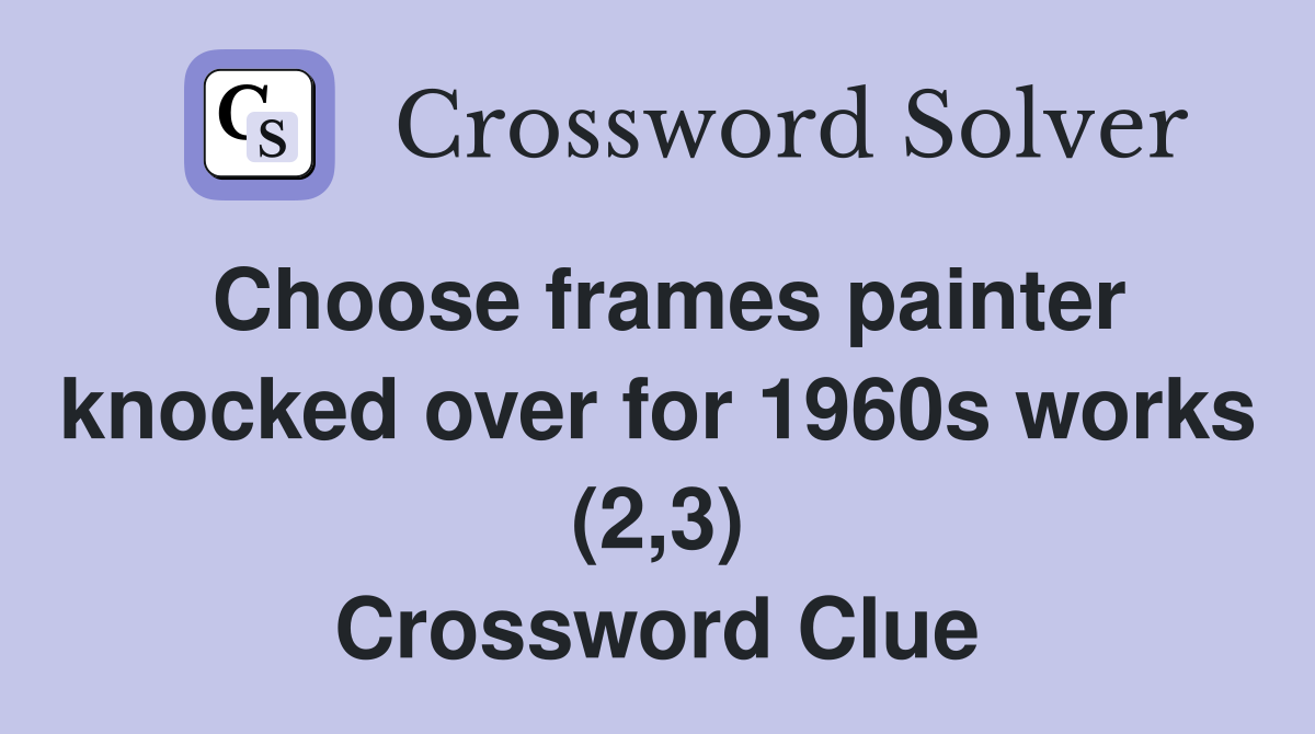 Choose frames painter knocked over for 1960s works (2,3) Crossword Clue