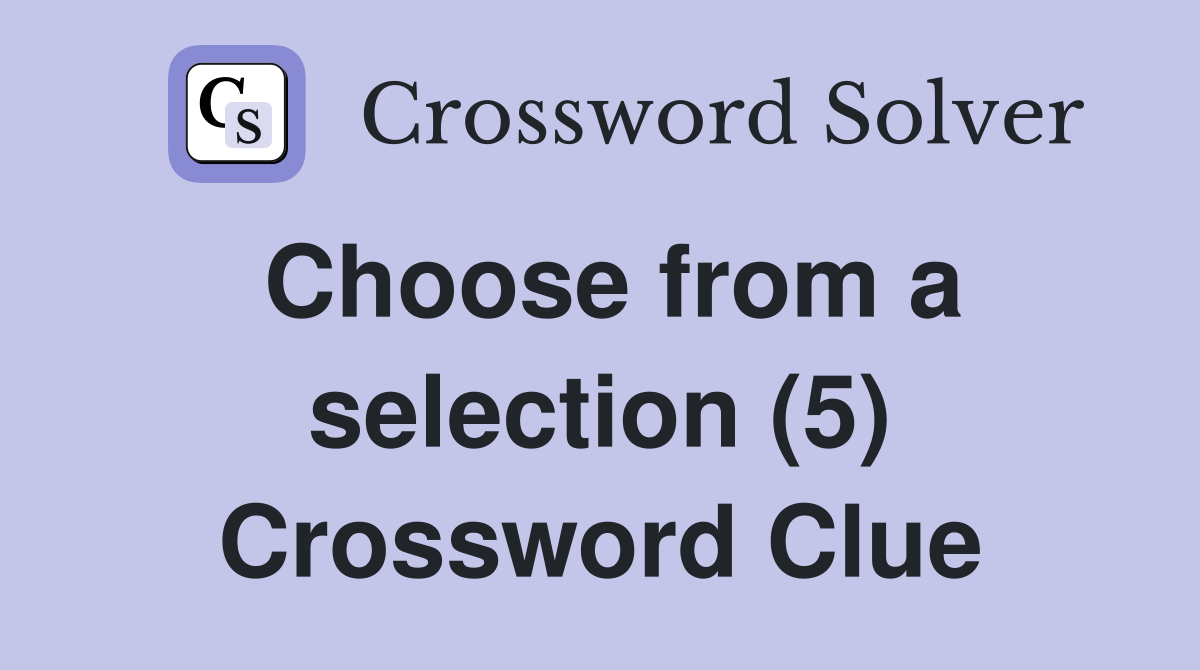 Choose from a selection (5) Crossword Clue