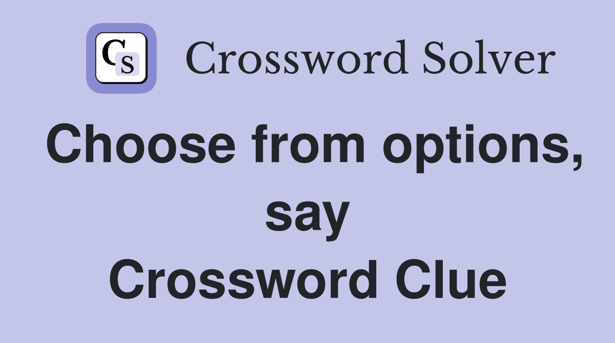 Choose from options, say Crossword Clue