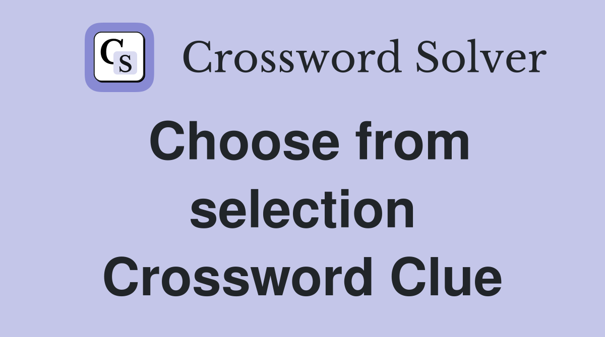 Choose from selection Crossword Clue