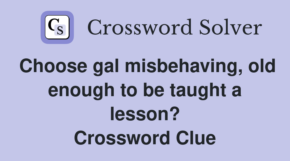 Choose gal misbehaving, old enough to be taught a lesson? Crossword Clue