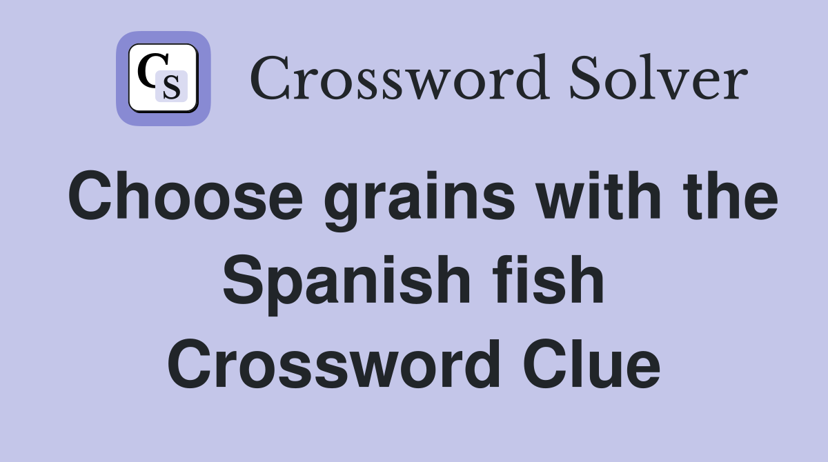 Choose grains with the Spanish fish Crossword Clue