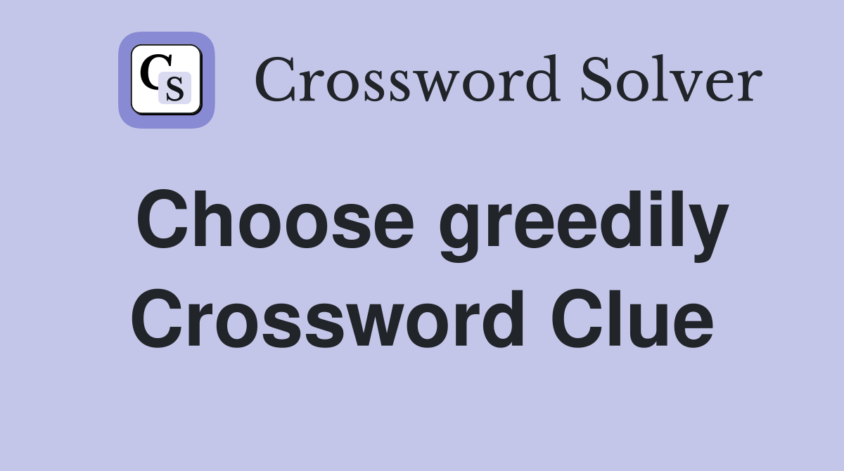 Choose greedily Crossword Clue