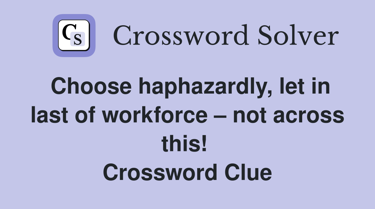 Choose haphazardly, let in last of workforce – not across this!  Crossword Clue