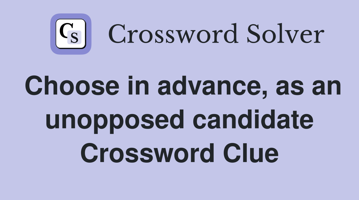 Choose in advance, as an unopposed candidate Crossword Clue