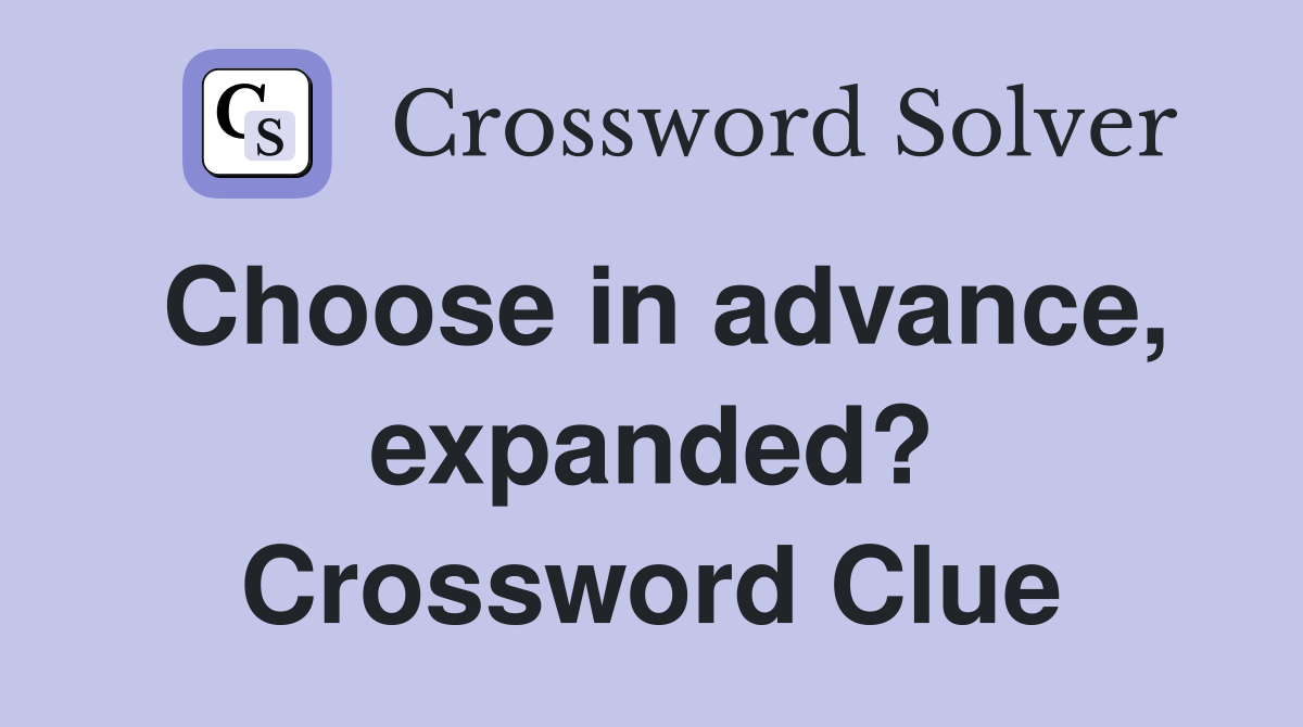 Choose in advance, expanded? Crossword Clue