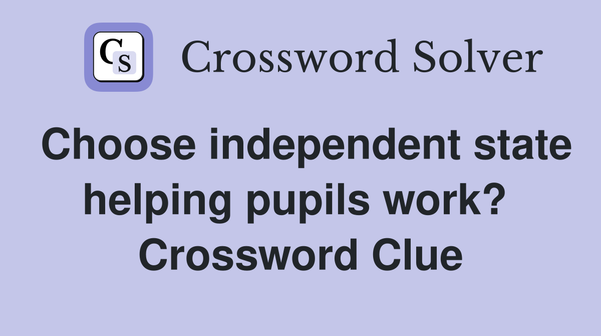 Choose independent state helping pupils work?  Crossword Clue