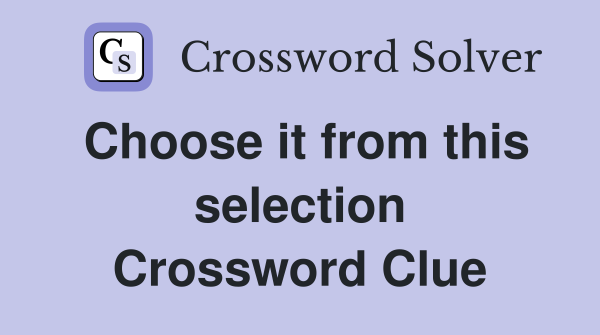 Choose it from this selection Crossword Clue